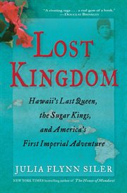 Lost kingdom : Hawaii's last queen, the sugar kings, and America's first imperial adventure cover image