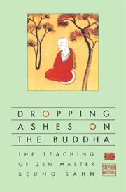 Dropping ashes on the Buddha : the teaching of Zen master Seung Sahn cover image