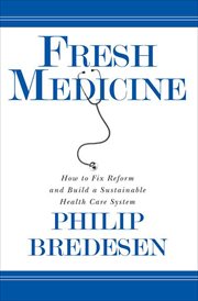 Fresh Medicine : How To Fix Reform And Build A Sustainable Health Care System cover image