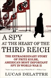 A spy at the heart of the Third Reich : the extraordinary story of Fritz Kolbe, America's most important spy in World War II cover image