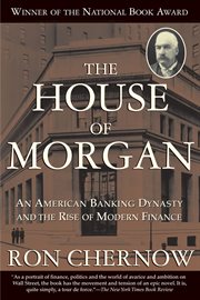 The House of Morgan : an American Banking Dynasty and the Rise of Modern Finance cover image