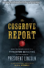 The Cosgrove report : being the private inquiry of a Pinkerton detective into the death of President Lincoln by Nicholas Cosgrove : edited and verified by Michael Croft : an annotated novel cover image