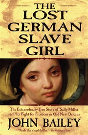 The lost German slave girl : the extraordinary true story of Sally Miller and her fight for freedom in old New Orleans cover image