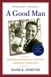 A Good Man : Rediscovering My Father, Sargent Shriver cover image