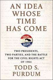 An idea whose time has come : two presidents, two parties, and the battle for the Civil Rights Act of 1964 cover image