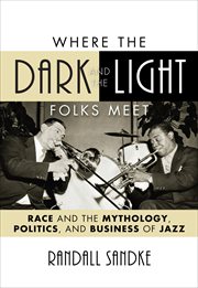 Where the Dark and the Light Folks Meet : Race and the Mythology, Politics, and Business of Jazz cover image