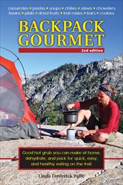 Backpack Gourmet : Good Hot Grub You Can Make at Home, Dehydrate, and Pack for Quick, Easy, and Healthy Eating on the T cover image