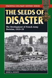 The Seeds of Disaster : The Development of French Army Doctrine, 1919–39 cover image