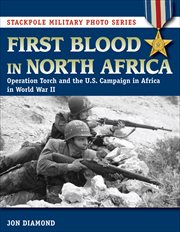 First Blood in North Africa : Operation Torch and the U.S. Campaign in Africa in WWII (Stackpole Military Photo Series) cover image