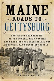 Maine Roads to Gettysburg : How Joshua Chamberlain, Oliver Howard, and 4,000 Men from the Pine Tree State Helped Win the Civil W cover image