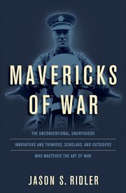 Mavericks of War : The Unconventional, Unorthodox Innovators and Thinkers, Scholars, and Outsiders Who Mastered the Art cover image