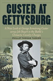 Custer at Gettysburg : A New Look at George Armstrong Custer versus Jeb Stuart in the Battle's Climactic Cavalry Charges cover image