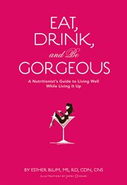 Eat, drink, and be gorgeous. A Nutritionist's Guide to Living Well While Living It Up cover image