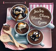 Sticky, Chewy, Messy, Gooey : Desserts for the Serious Sweet Tooth cover image