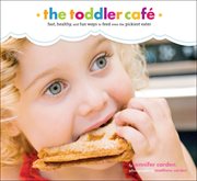The toddler cafe : fast, healthy, and fun ways to feed even the pickiest eater cover image