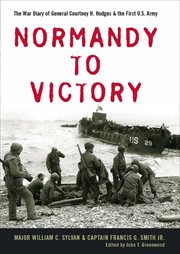 Normandy to victory : the war diary of general courtney h. hodges and the first u.s. army cover image