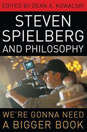 Steven Spielberg and philosophy : we're gonna need a bigger book cover image