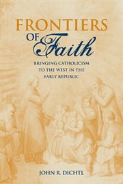 Frontiers of Faith : Bringing Catholicism to the West in the Early Republic cover image