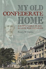 My old Confederate home : a respectable place for Civil War veterans cover image