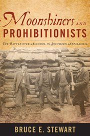 Moonshiners and prohibitionists : the battle over alcohol in southern Appalachia cover image