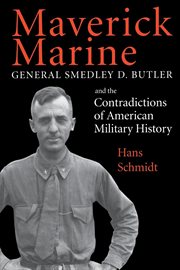 Maverick marine. General Smedley D. Butler and the Contradictions of American Military History cover image