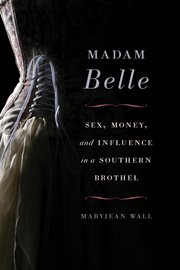 Madam Belle : sex, money, and influence in a Southern brothel cover image