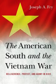 The American South and the Vietnam War : Belligerence, Protest, and Agony in Dixie cover image