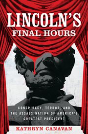 Lincoln's final hours : conspiracy, terror, and the assassination of America's greatest president cover image