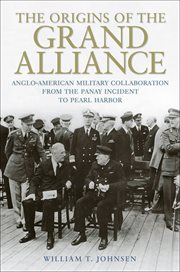 The Origins of the Grand Alliance : Anglo-American Military Collaboration from the Panay Incident to Pearl Harbor cover image