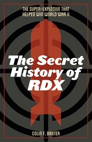 The secret history of RDX : the super-explosive that helped win World War II cover image