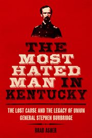 The Most Hated Man in Kentucky : The Lost Cause and the Legacy of Union General Stephen Burbridge cover image