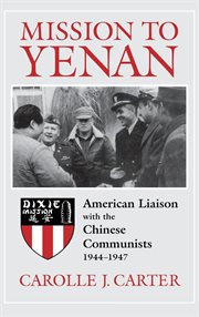 Mission to Yenan : American liaison with the Chinese communists, 1944-1947 cover image