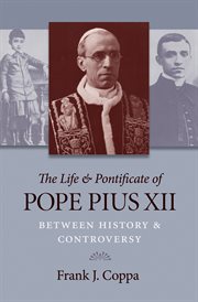 The life & pontificate of Pope Pius XII : between history & controversy cover image