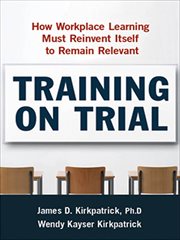 Training on Trial : How Workplace Learning Must Reinvent Itself to Remain Relevant cover image