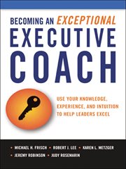 Becoming an exceptional executive coach : use your knowledge, experience, and intuition to help leaders excel cover image