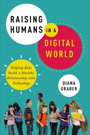 Raising Humans in a Digital World : Helping Kids Build a Healthy Relationship with Technology cover image