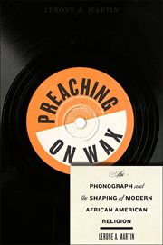 Preaching on wax : the phonograph and the shaping of modern African American religion. Religion, race, and ethnicity cover image