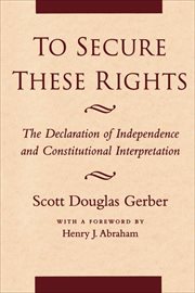To Secure These Rights : The Declaration of Independence and Constitutional Interpretation cover image