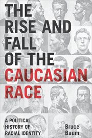 The Rise and Fall of the Caucasian Race : A Political History of Racial Identity cover image