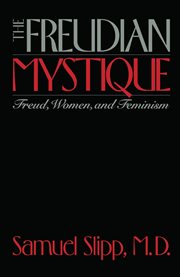 The Freudian Mystique : Freud, Women, and Feminism cover image