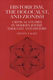 Historicism, the Holocaust, and Zionism : Critical Studies in Modern Jewish History and Thought cover image