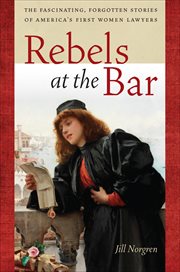 Rebels at the Bar : The Fascinating, Forgotten Stories of America's First Women Lawyers cover image