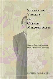 Shrinking Violets and Caspar Milquetoasts : Shyness, Power, and Intimacy in the United States, 1950-1995. American Social Experience cover image