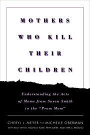 Mothers Who Kill Their Children : Understanding the Acts of Moms from Susan Smith to the "Prom Mom" cover image