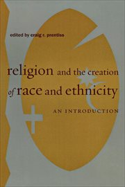Religion and the creation of race and ethnicity : an introduction. Religion, race, and ethnicity cover image