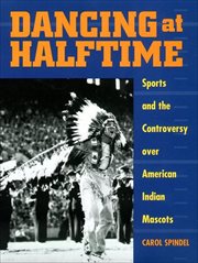 Dancing at Halftime : Sports and the Controversy over American Indian Mascots cover image