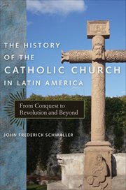 The History of the Catholic Church in Latin America : From Conquest to Revolution and Beyond cover image