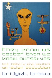 They Know Us Better Than We Know Ourselves : The History and Politics of Alien Abduction cover image