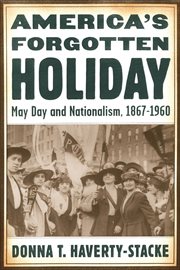 America's forgotten holiday : May Day and nationalism, 1867-1960. American history and culture cover image