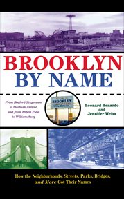Brooklyn by Name : How the Neighborhoods, Streets, Parks, Bridges, and More Got Their Names cover image